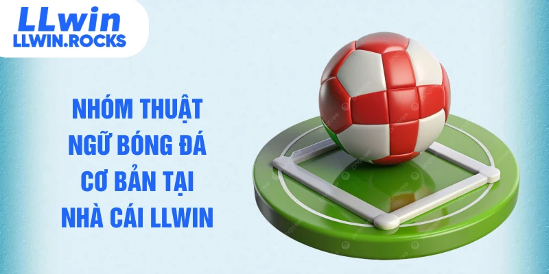 Thuật Ngữ Bóng Đá – Cẩm Nang Soi Kèo Chuẩn Xác Tại LLWIN - xo79